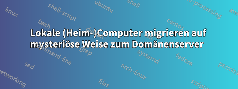 Lokale (Heim-)Computer migrieren auf mysteriöse Weise zum Domänenserver 