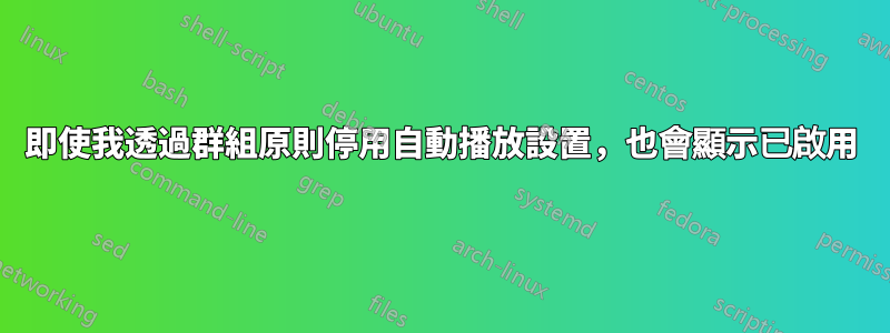 即使我透過群組原則停用自動播放設置，也會顯示已啟用