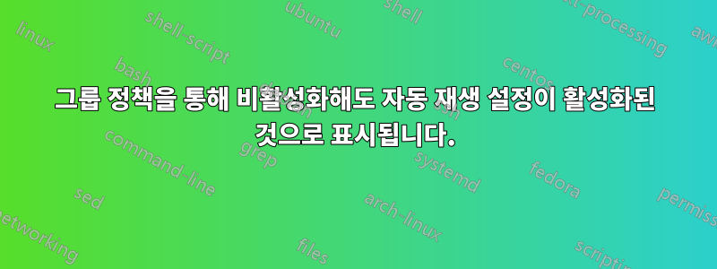 그룹 정책을 통해 비활성화해도 자동 재생 설정이 활성화된 것으로 표시됩니다.