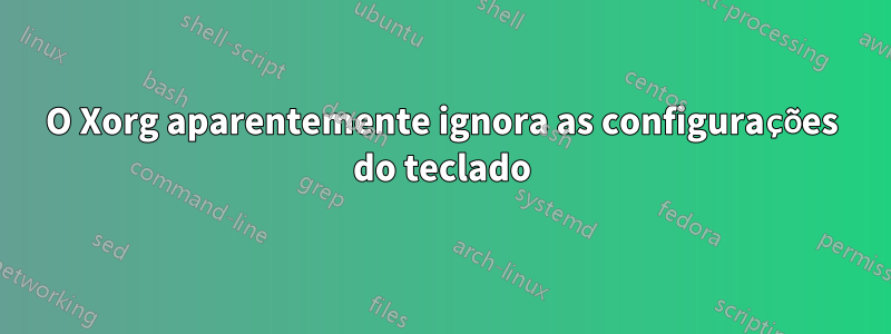 O Xorg aparentemente ignora as configurações do teclado