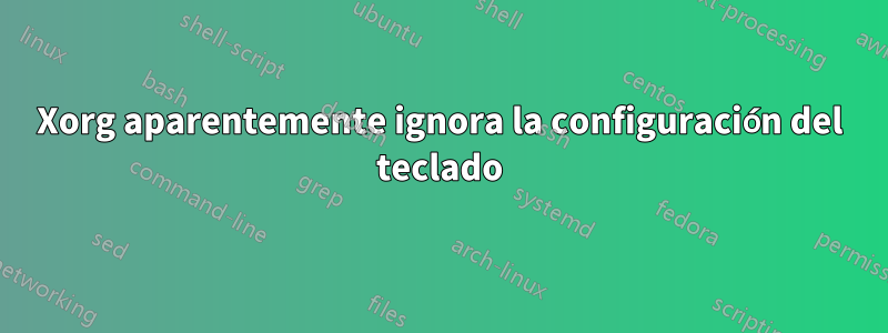Xorg aparentemente ignora la configuración del teclado