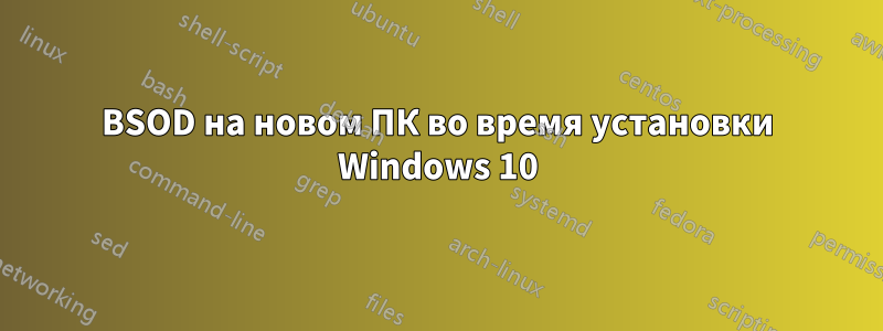 BSOD на новом ПК во время установки Windows 10