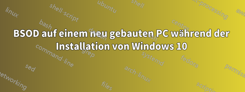 BSOD auf einem neu gebauten PC während der Installation von Windows 10