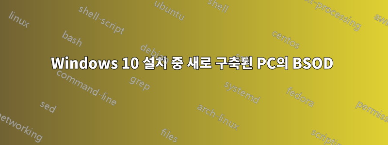 Windows 10 설치 중 새로 구축된 PC의 BSOD
