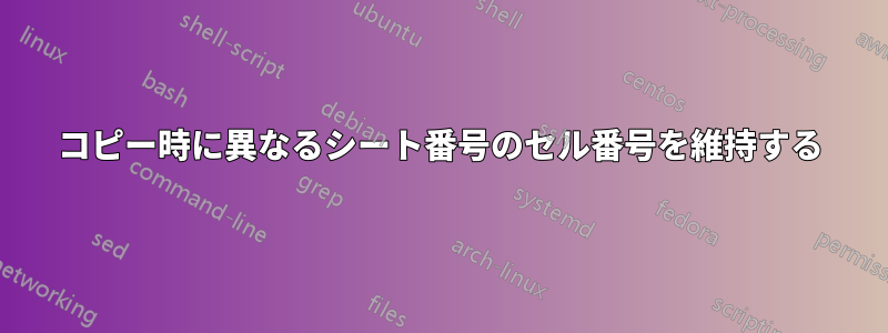 コピー時に異なるシート番号のセル番号を維持する