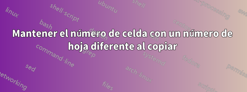 Mantener el número de celda con un número de hoja diferente al copiar