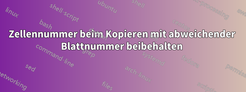 Zellennummer beim Kopieren mit abweichender Blattnummer beibehalten