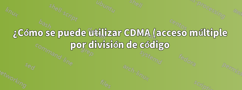 ¿Cómo se puede utilizar CDMA (acceso múltiple por división de código) en comunicaciones individuales