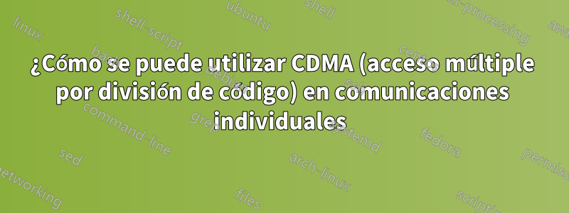 ¿Cómo se puede utilizar CDMA (acceso múltiple por división de código) en comunicaciones individuales 