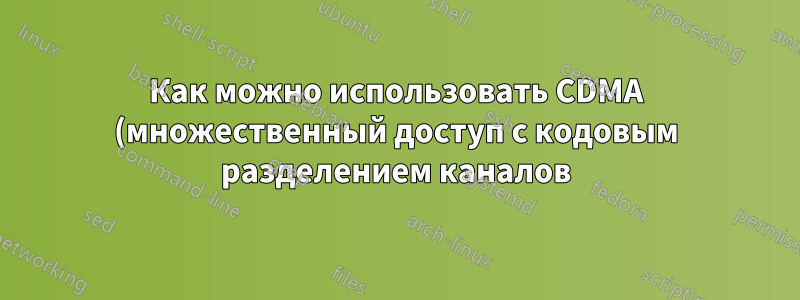 Как можно использовать CDMA (множественный доступ с кодовым разделением каналов) в индивидуальных коммуникациях