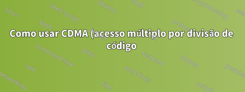 Como usar CDMA (acesso múltiplo por divisão de código) em comunicações individuais