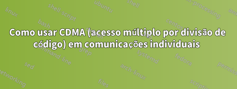 Como usar CDMA (acesso múltiplo por divisão de código) em comunicações individuais 