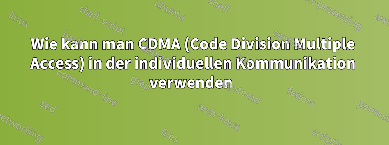 Wie kann man CDMA (Code Division Multiple Access) in der individuellen Kommunikation verwenden 