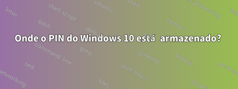 Onde o PIN do Windows 10 está armazenado?