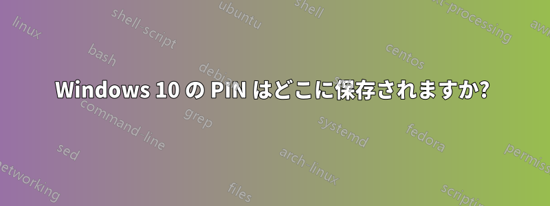 Windows 10 の PIN はどこに保存されますか?