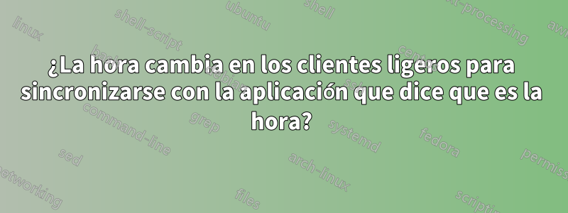 ¿La hora cambia en los clientes ligeros para sincronizarse con la aplicación que dice que es la hora?