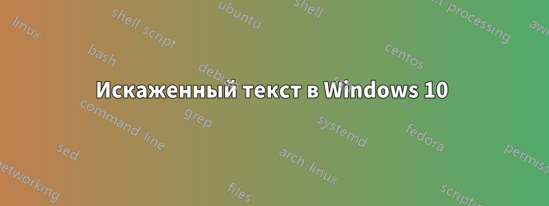 Искаженный текст в Windows 10