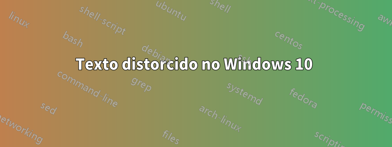 Texto distorcido no Windows 10