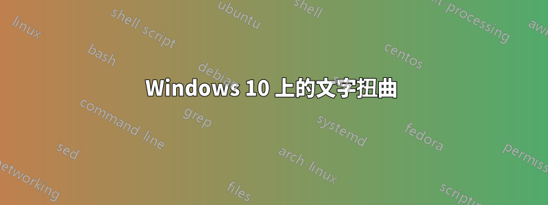 Windows 10 上的文字扭曲