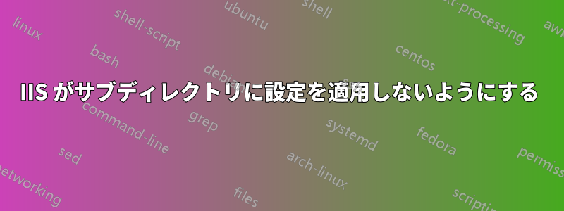 IIS がサブディレクトリに設定を適用しないようにする