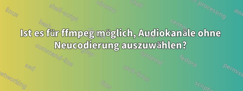Ist es für ffmpeg möglich, Audiokanäle ohne Neucodierung auszuwählen?