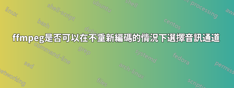 ffmpeg是否可以在不重新編碼的情況下選擇音訊通道