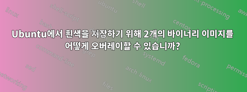 Ubuntu에서 흰색을 저장하기 위해 2개의 바이너리 이미지를 어떻게 오버레이할 수 있습니까?