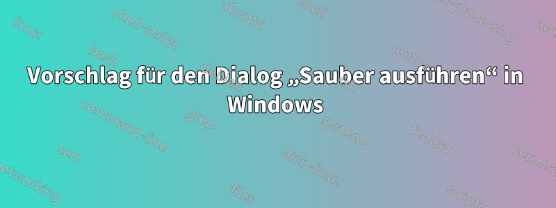 Vorschlag für den Dialog „Sauber ausführen“ in Windows