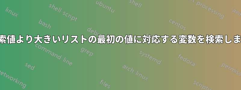 検索値より大きいリストの最初の値に対応する変数を検索します