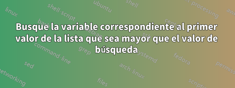 Busque la variable correspondiente al primer valor de la lista que sea mayor que el valor de búsqueda