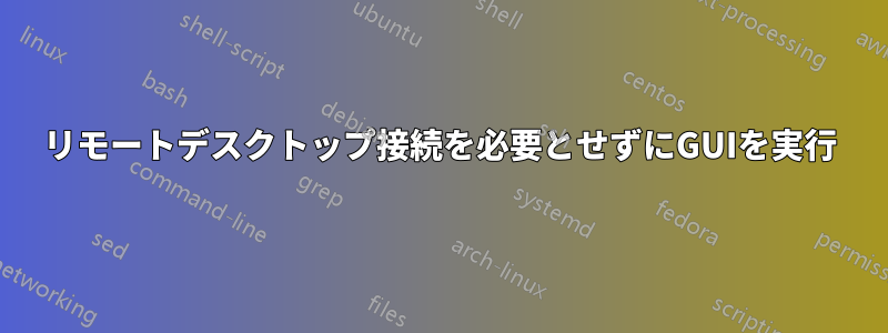 リモートデスクトップ接続を必要とせずにGUIを実行