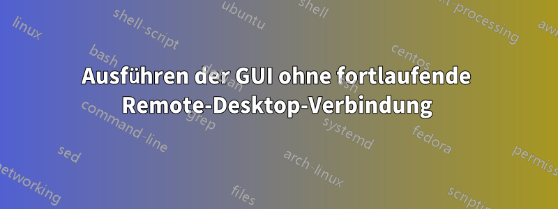 Ausführen der GUI ohne fortlaufende Remote-Desktop-Verbindung