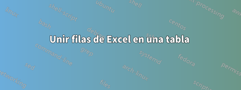 Unir filas de Excel en una tabla