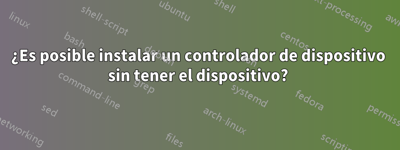 ¿Es posible instalar un controlador de dispositivo sin tener el dispositivo?