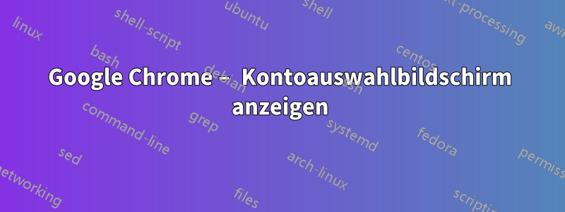 Google Chrome – Kontoauswahlbildschirm anzeigen