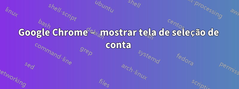 Google Chrome – mostrar tela de seleção de conta