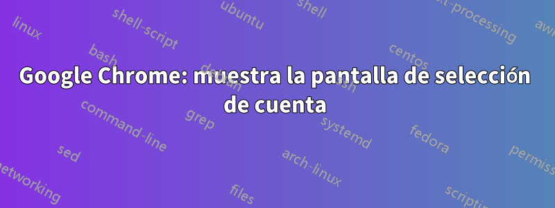 Google Chrome: muestra la pantalla de selección de cuenta