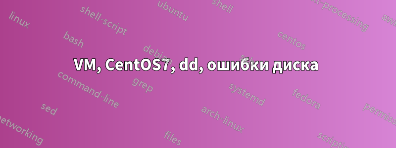 VM, CentOS7, dd, ошибки диска