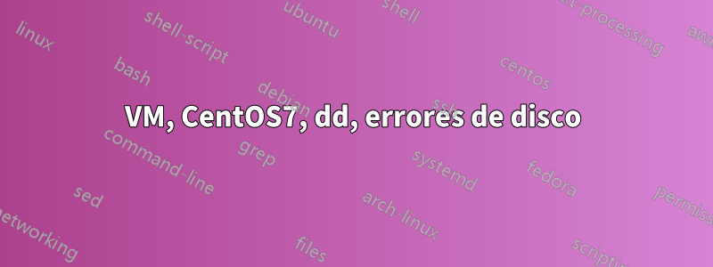 VM, CentOS7, dd, errores de disco