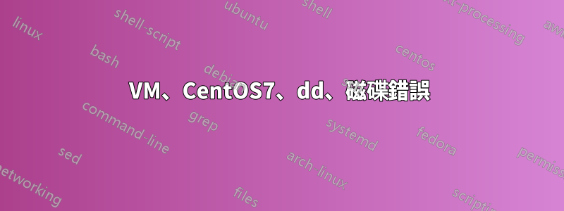 VM、CentOS7、dd、磁碟錯誤