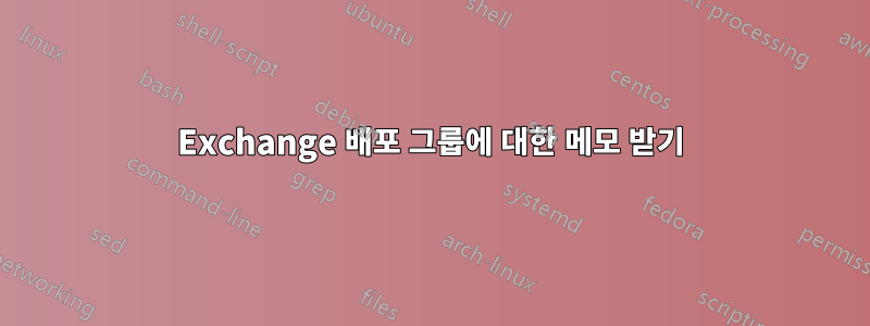 Exchange 배포 그룹에 대한 메모 받기