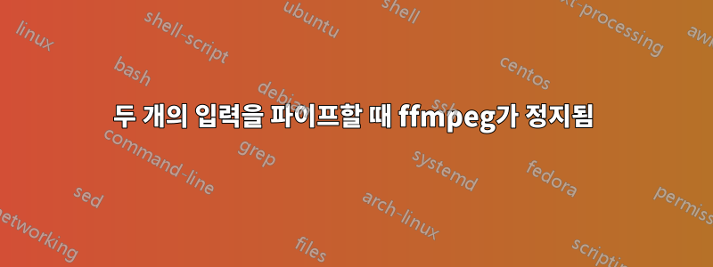 두 개의 입력을 파이프할 때 ffmpeg가 정지됨