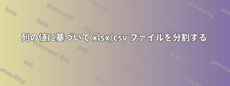 列の値に基づいて xlsx/csv ファイルを分割する