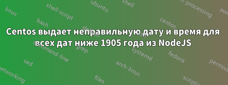 Centos выдает неправильную дату и время для всех дат ниже 1905 года из NodeJS
