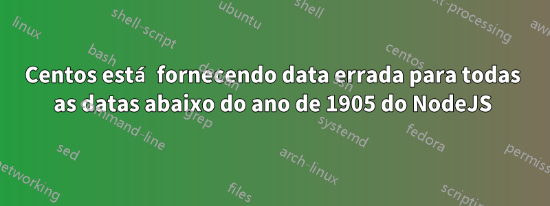 Centos está fornecendo data errada para todas as datas abaixo do ano de 1905 do NodeJS