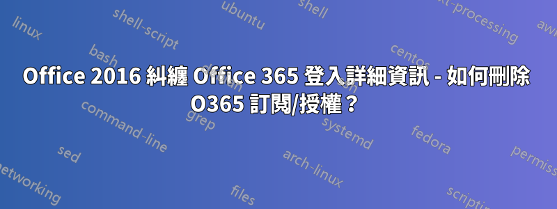 Office 2016 糾纏 Office 365 登入詳細資訊 - 如何刪除 O365 訂閱/授權？