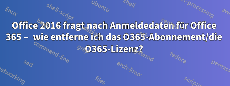 Office 2016 fragt nach Anmeldedaten für Office 365 – wie entferne ich das O365-Abonnement/die O365-Lizenz?