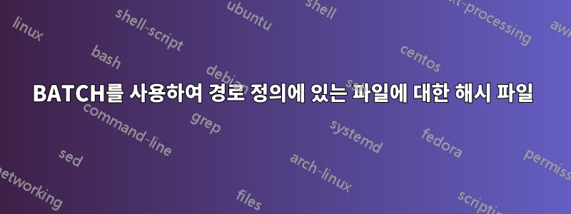 BATCH를 사용하여 경로 정의에 있는 파일에 대한 해시 파일