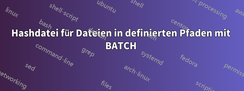 Hashdatei für Dateien in definierten Pfaden mit BATCH