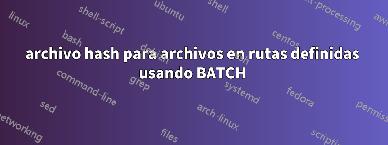 archivo hash para archivos en rutas definidas usando BATCH